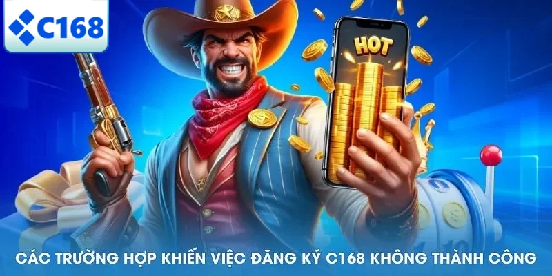 Các trường hợp khiến việc đăng ký C168 không thành công