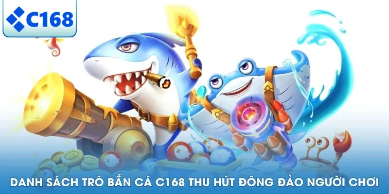 Danh sách trò bắn cá C168 thu hút đông đảo người chơi