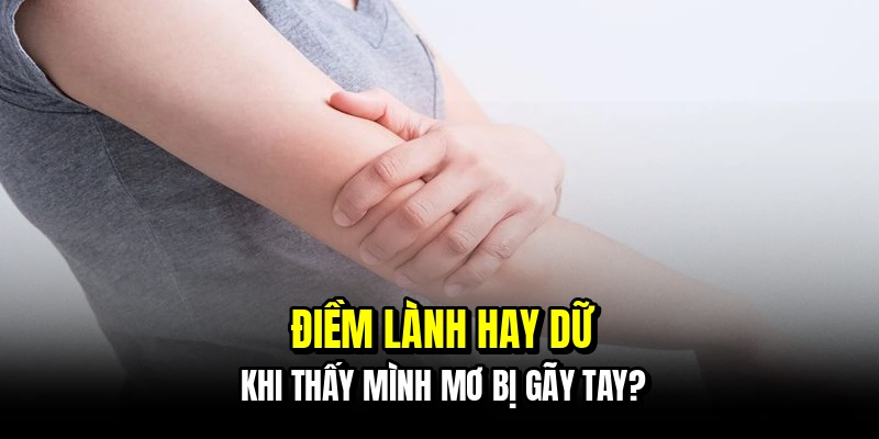 Mơ Bị Gãy Tay - Nhận Lộc Trời Ban Qua Từng Con Số Tại C168 6 Điềm lành hay dữ khi thấy mình mơ bị gãy tay?
