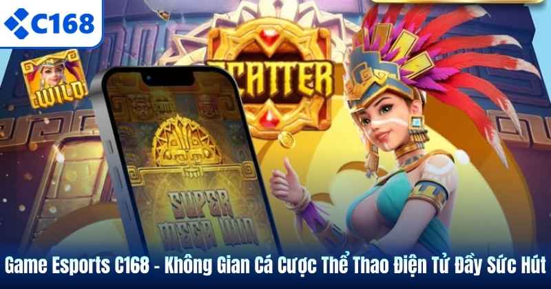 Game Esports C168 – Không Gian Cá Cược Thể Thao Điện Tử Đầy Sức Hút