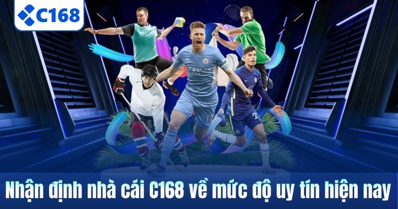 Nhận định nhà cái C168 về mức độ uy tín hiện nay